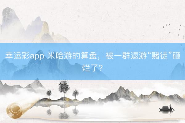 幸运彩app 米哈游的算盘，被一群退游“赌徒”砸烂了？