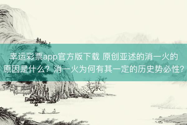 幸运彩票app官方版下载 原创亚述的消一火的原因是什么？消一火为何有其一定的历史势必性？