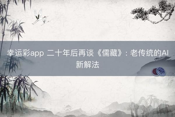 幸运彩app 二十年后再谈《儒藏》: 老传统的AI新解法